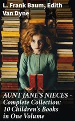 AUNT JANE'S NIECES - Complete Collection: 10 Children's Books in One Volume