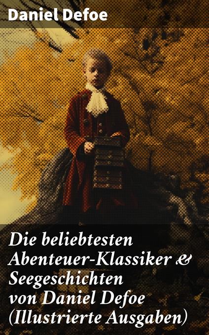 Die beliebtesten Abenteuer-Klassiker & Seegeschichten von Daniel Defoe (Illustrierte Ausgaben)