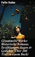 Gesammelte Werke: Historische Romane, Erzählungen, Sagen & Gedichte (Über 200 Titel in einem Buch)