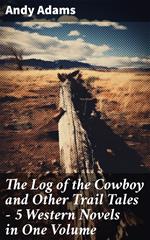 The Log of the Cowboy and Other Trail Tales – 5 Western Novels in One Volume