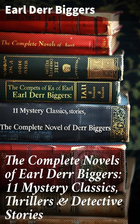 The Complete Novels of Earl Derr Biggers: 11 Mystery Classics, Thrillers & Detective Stories