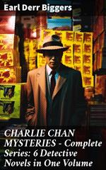 CHARLIE CHAN MYSTERIES – Complete Series: 6 Detective Novels in One Volume