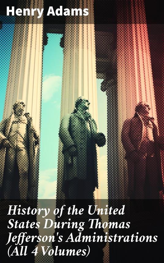 History of the United States During Thomas Jefferson's Administrations (All 4 Volumes)