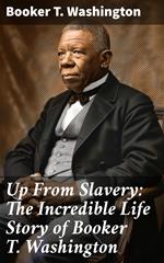 Up From Slavery: The Incredible Life Story of Booker T. Washington