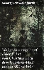 Wahrnehmungen auf einer Fahrt von Chartum nach dem Gazellen-Fluß, Januar–März 1869