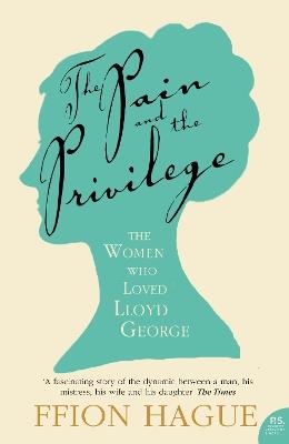 The Pain and the Privilege: The Women in Lloyd George’s Life - Ffion Hague - cover