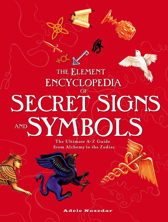 The Element Encyclopedia of Secret Signs and Symbols: The Ultimate A–Z Guide from Alchemy to the Zodiac