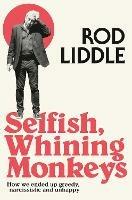 Selfish Whining Monkeys: How We Ended Up Greedy, Narcissistic and Unhappy - Rod Liddle - cover