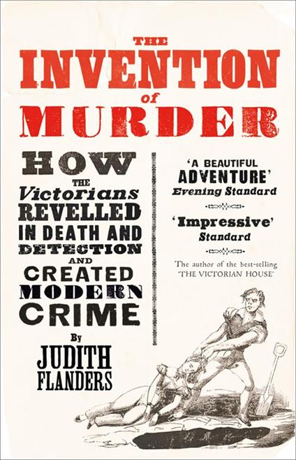 The Invention of Murder: How the Victorians Revelled in Death and Detection and Created Modern Crime