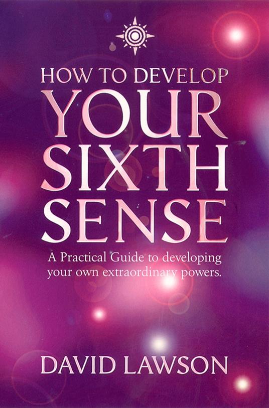 How to Develop Your Sixth Sense: A practical guide to developing your own extraordinary powers