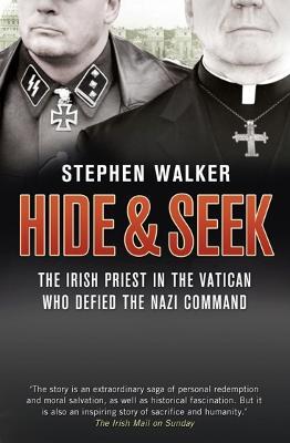 Hide and Seek: The Irish Priest in the Vatican Who Defied the Nazi Command. the Dramatic True Story of Rivalry and Survival During WWII. - Stephen Walker - cover