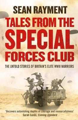 Tales from the Special Forces Club: The Untold Stories of Britain’s Elite WWII Warriors - Sean Rayment - cover