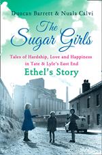 The Sugar Girls – Ethel’s Story: Tales of Hardship, Love and Happiness in Tate & Lyle’s East End