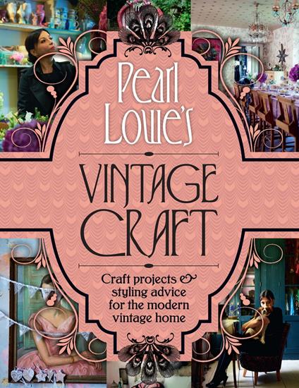 Pearl Lowe’s Vintage Craft: 50 Craft Projects and Home Styling Advice