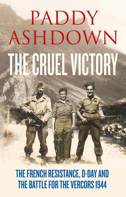 The Cruel Victory: The French Resistance, D-Day and the Battle for the Vercors 1944