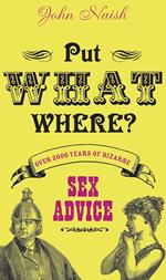 Put What Where?: Over 2,000 Years of Bizarre Sex Advice