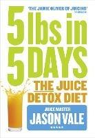 5LBs in 5 Days: The Juice Detox Diet - Jason Vale - cover