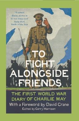 To Fight Alongside Friends: The First World War Diary of Charlie May - cover