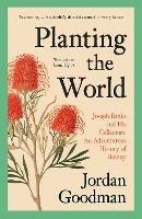 Planting the World: Joseph Banks and His Collectors: an Adventurous History of Botany - Jordan Goodman - cover