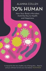 10% Human: How Your Body’s Microbes Hold the Key to Health and Happiness