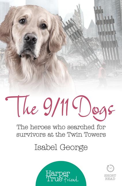 The 9/11 Dogs: The heroes who searched for survivors at Ground Zero (HarperTrue Friend – A Short Read)