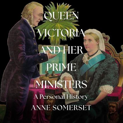 Queen Victoria and her Prime Ministers: A Personal History