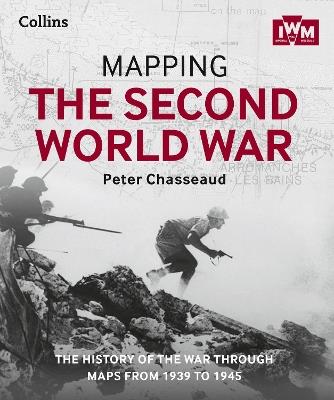 Mapping the Second World War: The History of the War Through Maps from 1939 to 1945 - Peter Chasseaud,The Imperial War Museum,Collins Books - cover