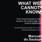 What We Cannot Know: Explorations at the Edge of Knowledge