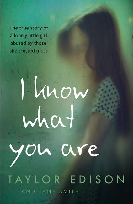 I Know What You Are: The true story of a lonely little girl abused by those she trusted most