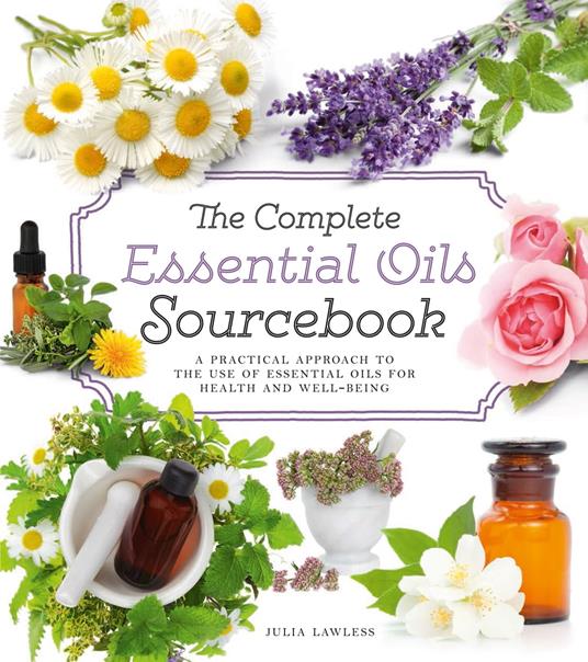 The Complete Essential Oils Sourcebook: A Practical Approach to the Use of Essential Oils for Health and Well-Being