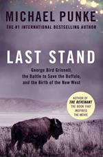 Last Stand: George Bird Grinnell, the Battle to Save the Buffalo, and the Birth of the New West