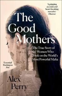 The Good Mothers: The True Story of the Women Who Took on the World's Most Powerful Mafia - Alex Perry - cover