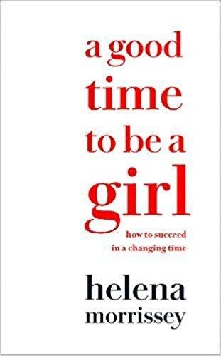 A Good Time to be a Girl: Don'T Lean in, Change the System - Helena Morrissey - 2