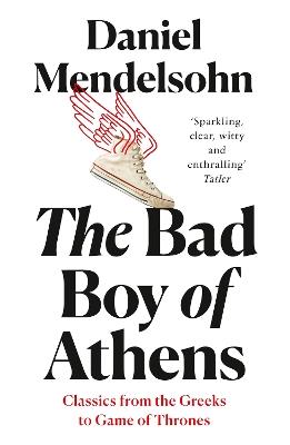 The Bad Boy of Athens: Classics from the Greeks to Game of Thrones - Daniel Mendelsohn - cover