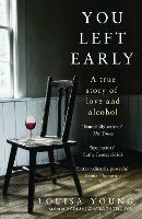 You Left Early: A True Story of Love and Alcohol - Louisa Young - cover