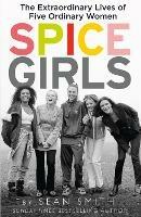 Spice Girls: The Extraordinary Lives of Five Ordinary Women - Sean Smith - cover