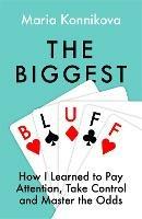 The Biggest Bluff: How I Learned to Pay Attention, Master Myself, and Win