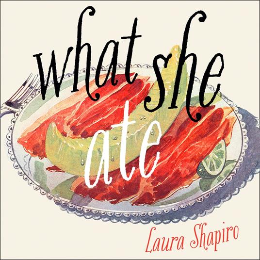 What She Ate: Six Remarkable Women and the Food That Tells Their Stories