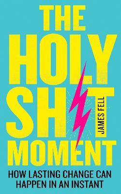 The Holy Sh!t Moment: How Lasting Change Can Happen in an Instant - James Fell - cover