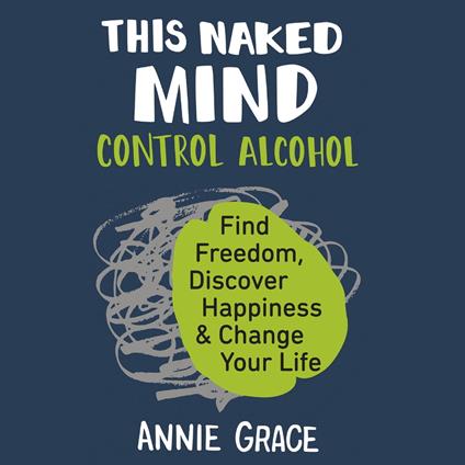 This Naked Mind: Transform your life and empower yourself to drink less or even quit alcohol with this practical how to guide rooted in science to boost your wellbeing