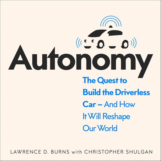 Autonomy: The Quest to Build the Driverless Car – And How It Will Reshape Our World