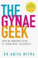 The Gynae Geek: Your No-Nonsense Guide to 'Down There' Healthcare