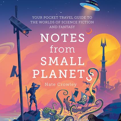 Notes from Small Planets: FT Book of the Year 2020: The Essential Guide to the Worlds of Science Fiction and Fantasy! The ONLY Travel Guide You’ll Need This Year.