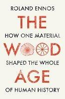 The Wood Age: How One Material Shaped the Whole of Human History - Roland Ennos - cover