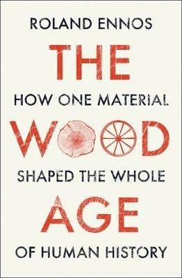 The Wood Age: How One Material Shaped the Whole of Human History - Roland Ennos - cover