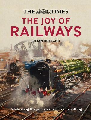 The Times: The Joy of Railways: Remembering the Golden Age of Trainspotting - Julian Holland,Times Books - cover