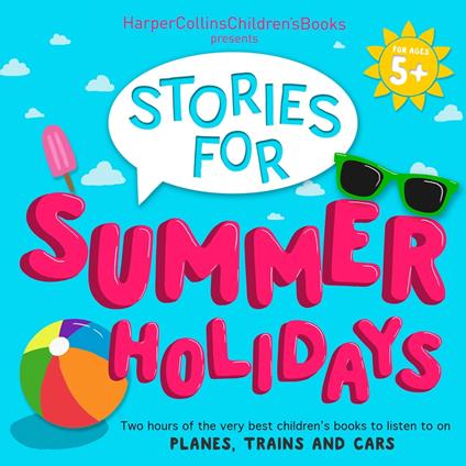 HarperCollins Children’s Books Presents: Stories for Summer Holidays for age 5+: Two hours of fun to listen to on planes, trains and cars