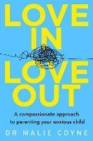 Love In, Love Out: A Compassionate Approach to Parenting Your Anxious Child - Dr Malie Coyne - cover