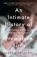 An Intimate History of Premature Birth: And What it Teaches Us About Being Human - Sarah DiGregorio - cover