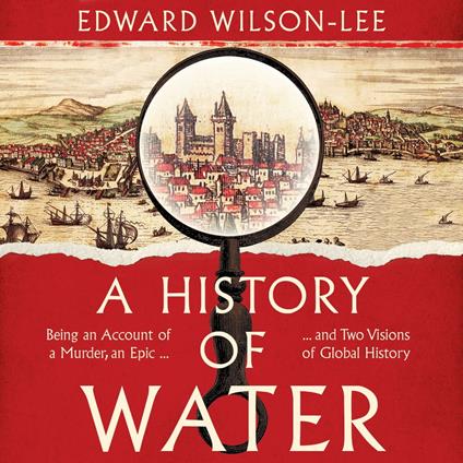 A History of Water: Being an Account of a Murder, an Epic and Two Visions of Global History